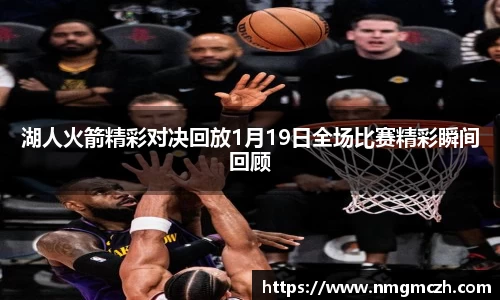 湖人火箭精彩对决回放1月19日全场比赛精彩瞬间回顾