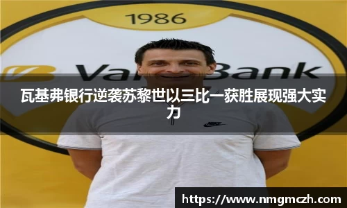 瓦基弗银行逆袭苏黎世以三比一获胜展现强大实力